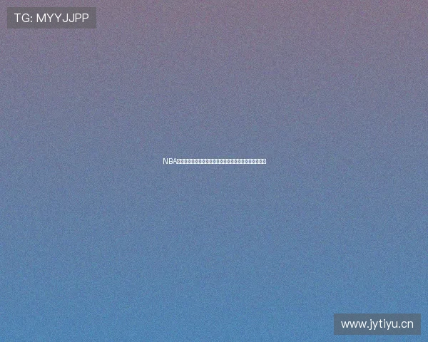 NBA飞星直播带你领略最精彩的篮球赛事实时更新与深度分析